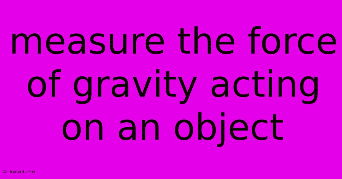 Measure The Force Of Gravity Acting On An Object
