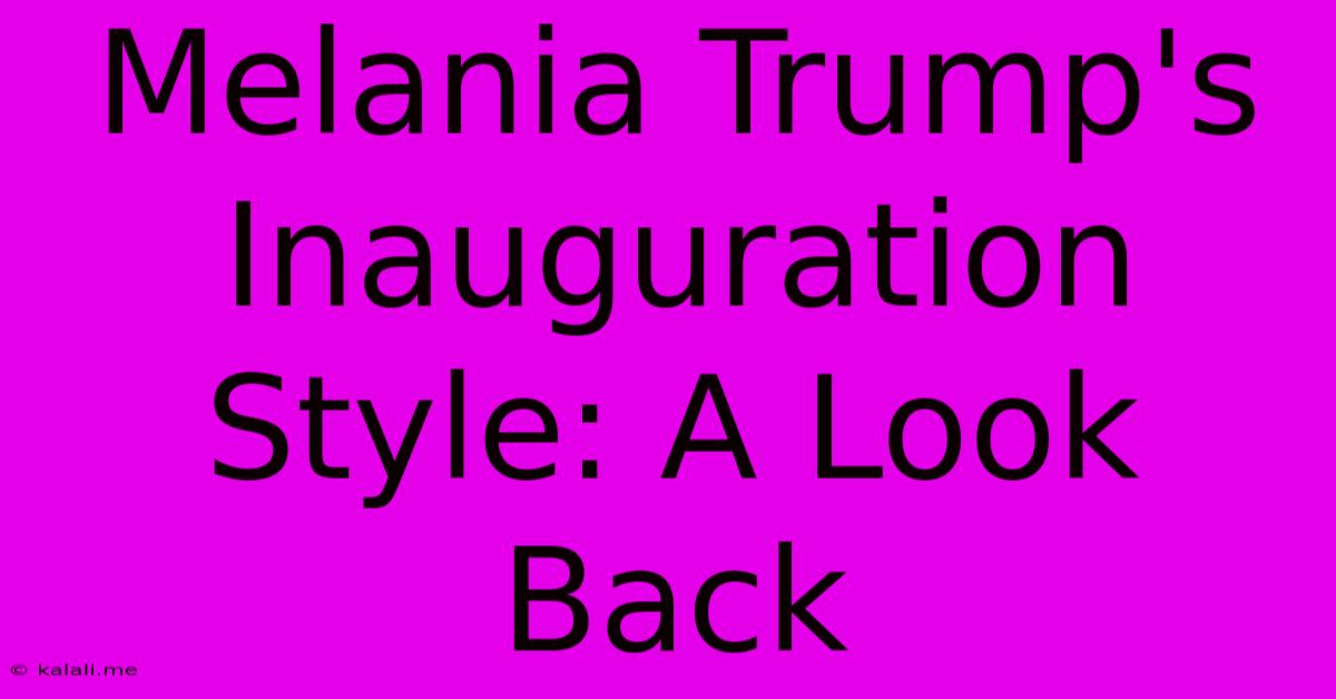 Melania Trump's Inauguration Style: A Look Back