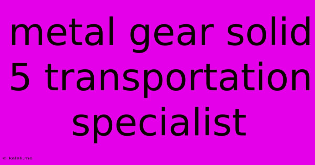 Metal Gear Solid 5 Transportation Specialist