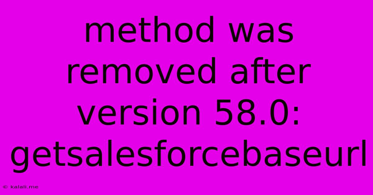 Method Was Removed After Version 58.0: Getsalesforcebaseurl