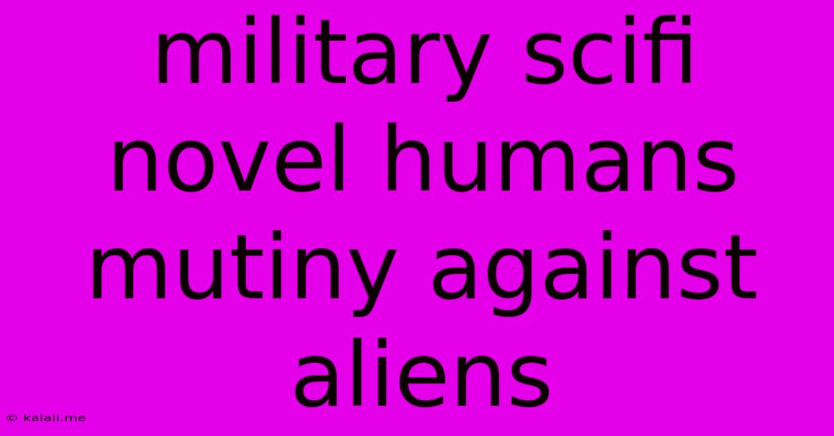Military Scifi Novel Humans Mutiny Against Aliens
