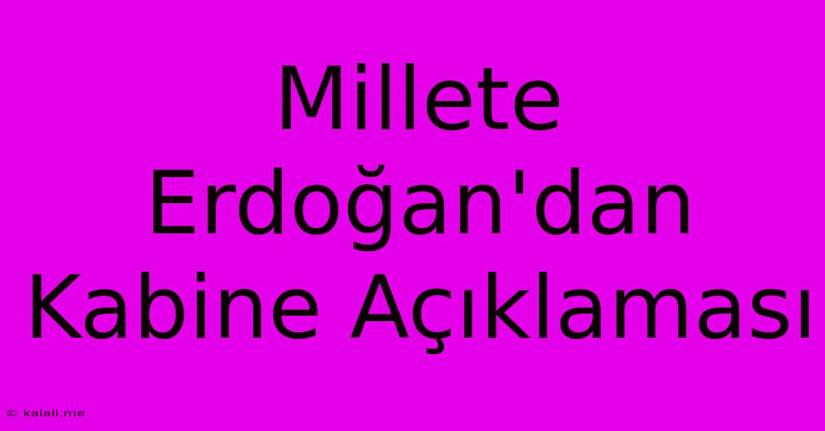 Millete Erdoğan'dan Kabine Açıklaması