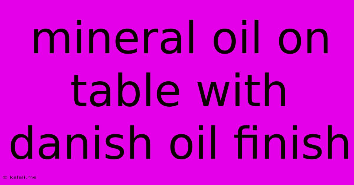 Mineral Oil On Table With Danish Oil Finish