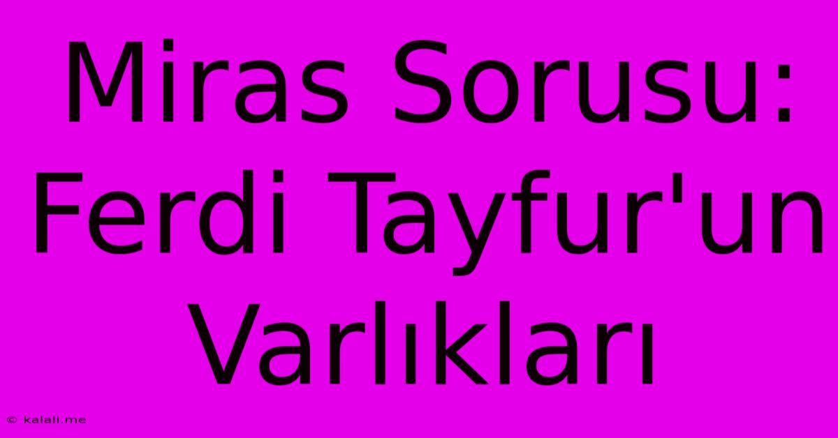 Miras Sorusu: Ferdi Tayfur'un Varlıkları