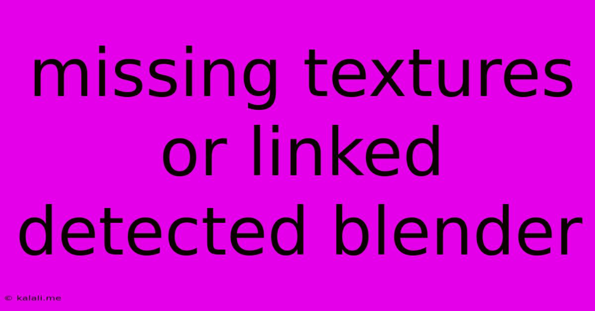 Missing Textures Or Linked Detected Blender