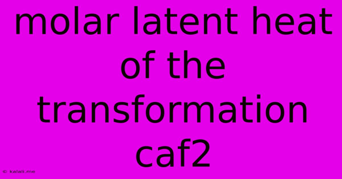 Molar Latent Heat Of The Transformation Caf2