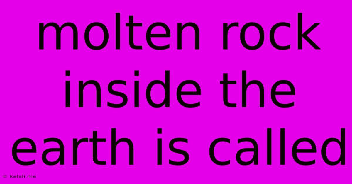 Molten Rock Inside The Earth Is Called