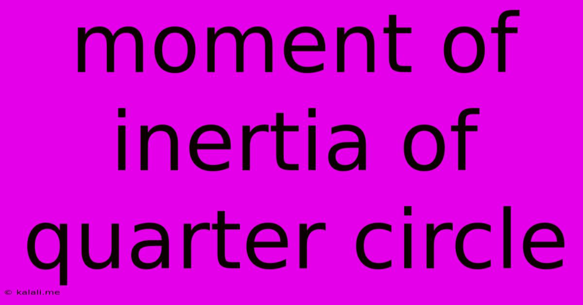 Moment Of Inertia Of Quarter Circle