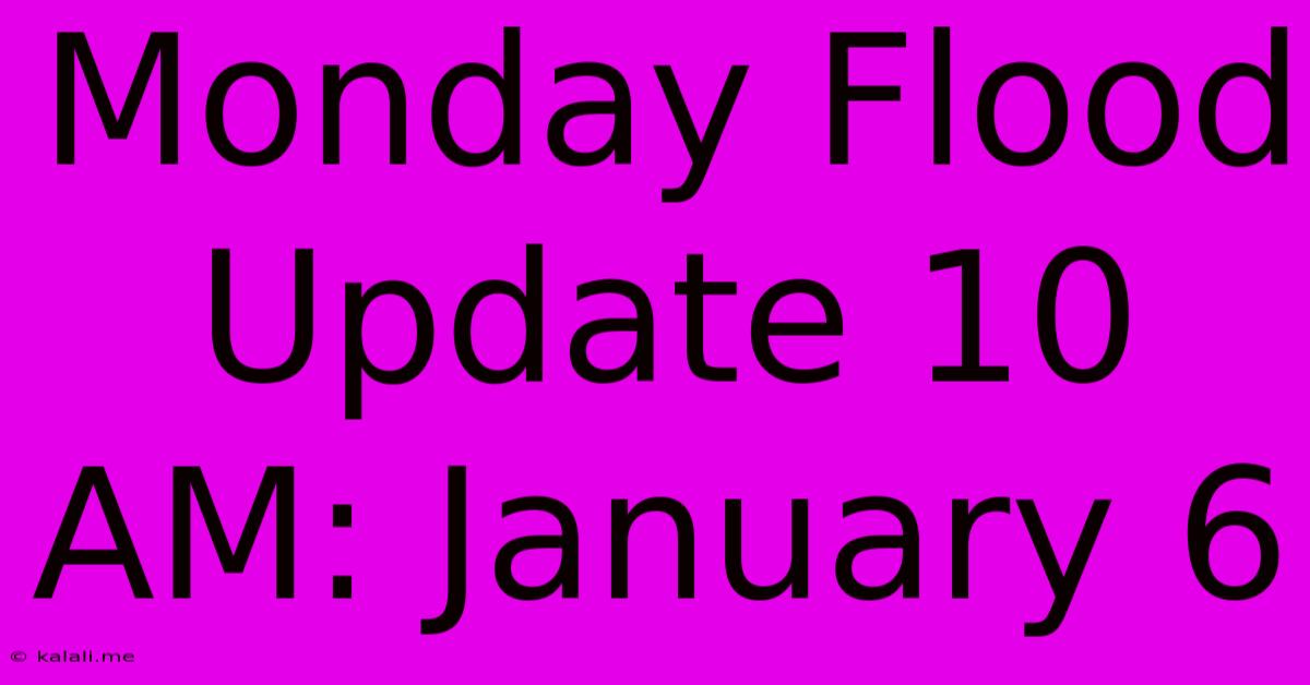 Monday Flood Update 10 AM: January 6