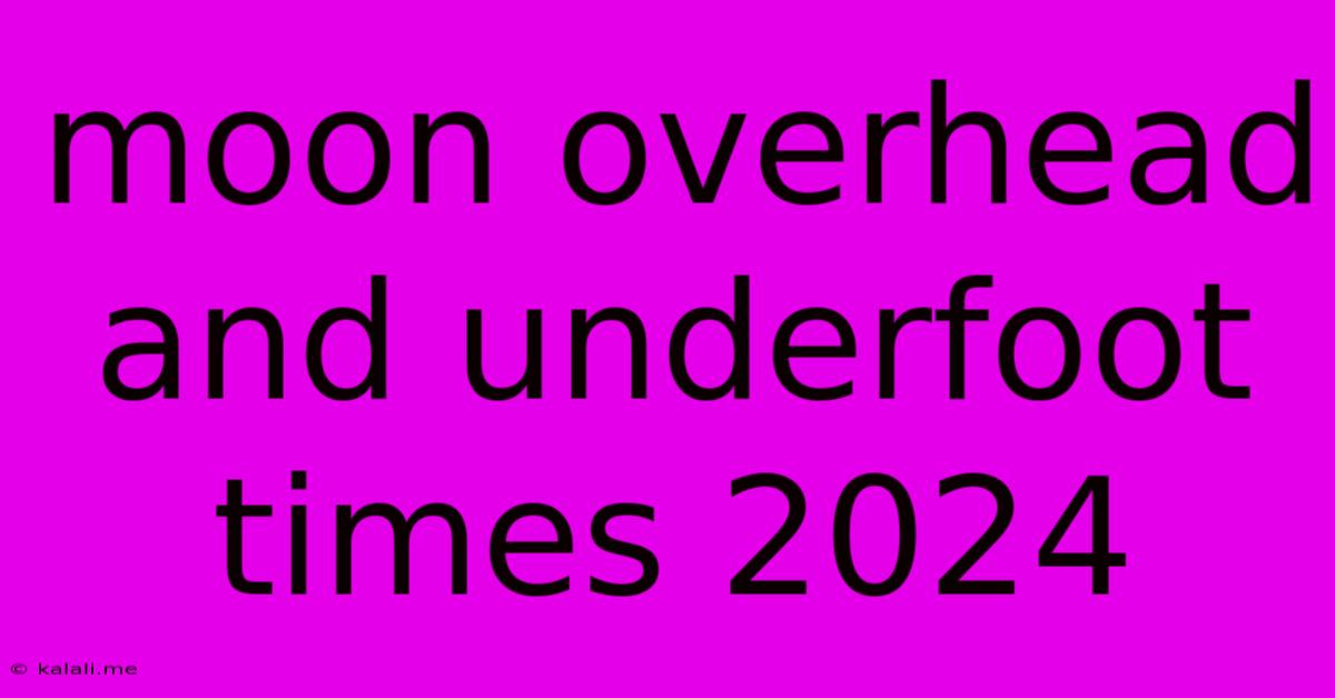 Moon Overhead And Underfoot Times 2024
