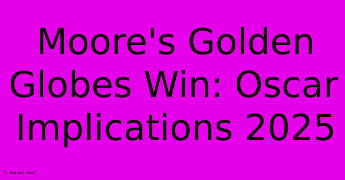 Moore's Golden Globes Win: Oscar Implications 2025