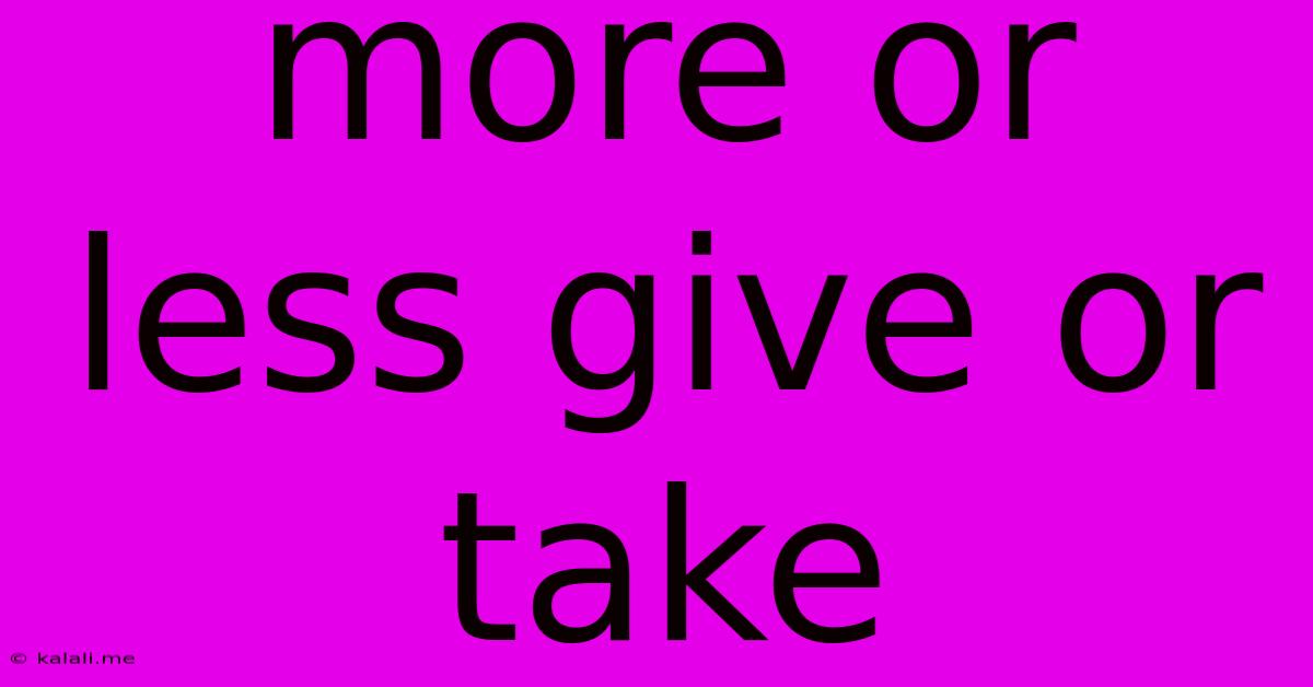 More Or Less Give Or Take