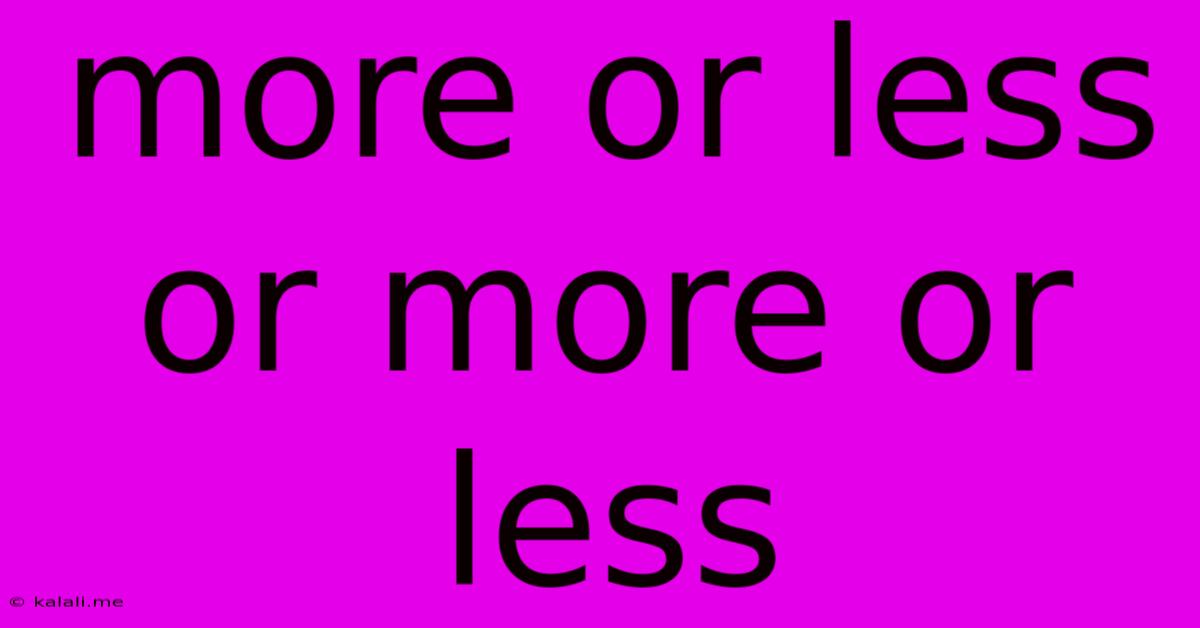More Or Less Or More Or Less