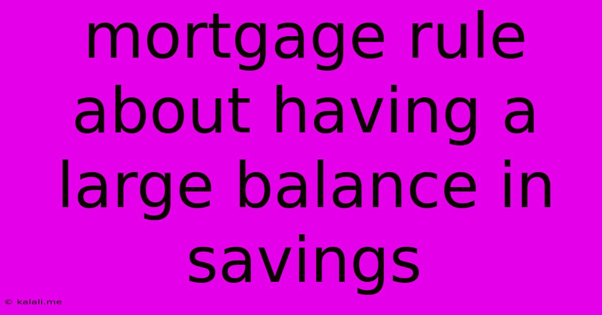 Mortgage Rule About Having A Large Balance In Savings