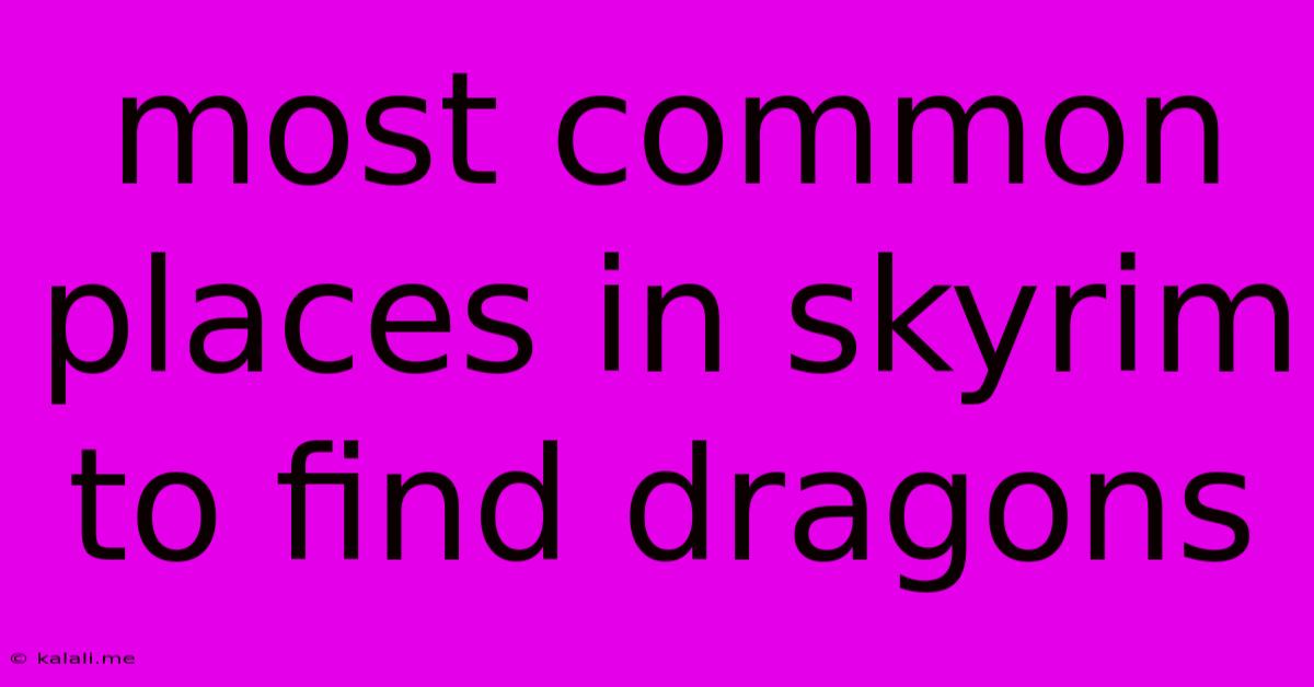 Most Common Places In Skyrim To Find Dragons