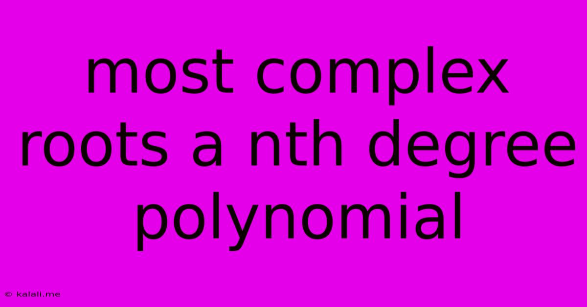 Most Complex Roots A Nth Degree Polynomial