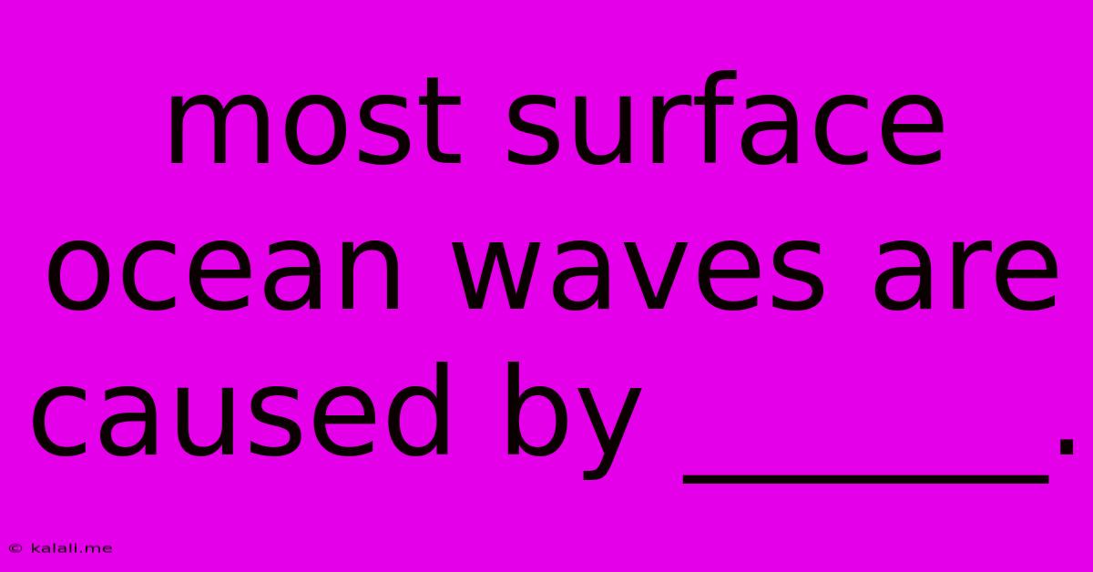 Most Surface Ocean Waves Are Caused By ______.