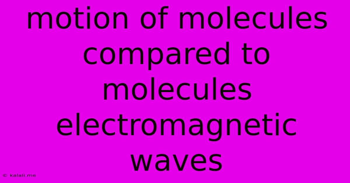 Motion Of Molecules Compared To Molecules Electromagnetic Waves