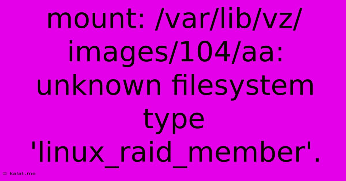 Mount: /var/lib/vz/images/104/aa: Unknown Filesystem Type 'linux_raid_member'.