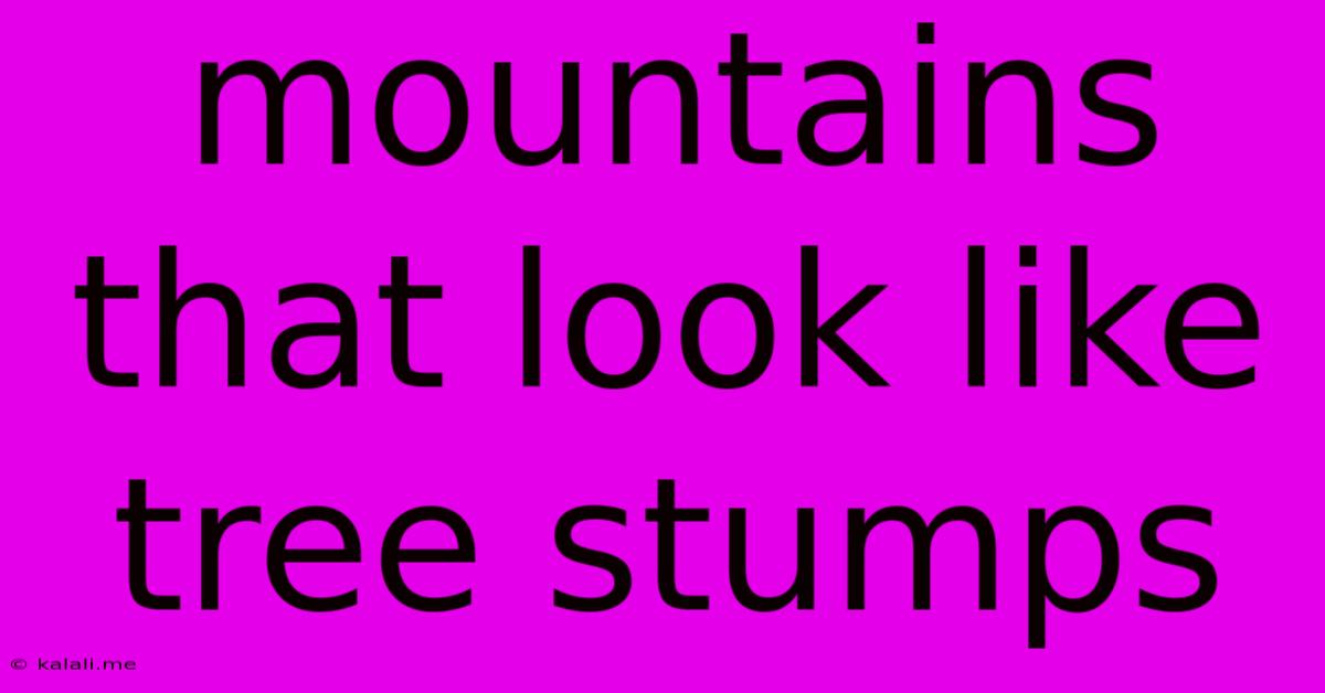 Mountains That Look Like Tree Stumps