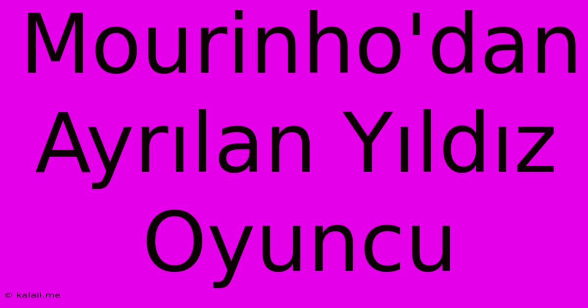 Mourinho'dan Ayrılan Yıldız Oyuncu