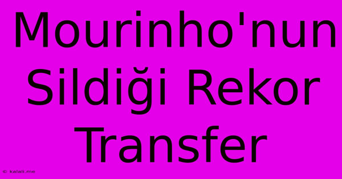 Mourinho'nun Sildiği Rekor Transfer