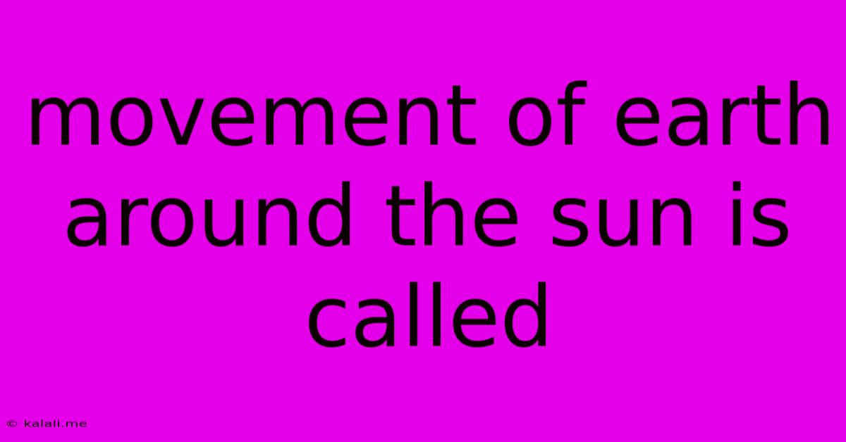 Movement Of Earth Around The Sun Is Called