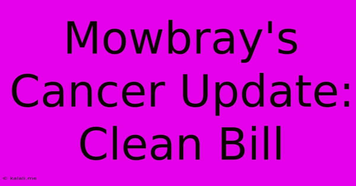 Mowbray's Cancer Update: Clean Bill