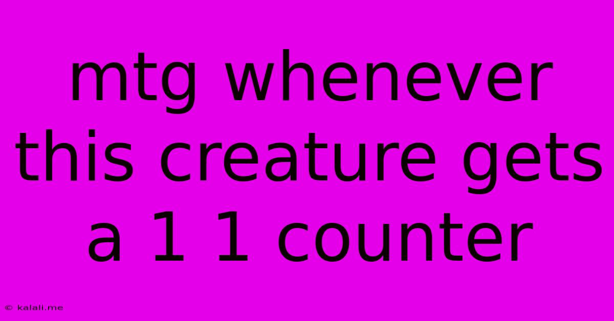 Mtg Whenever This Creature Gets A 1 1 Counter