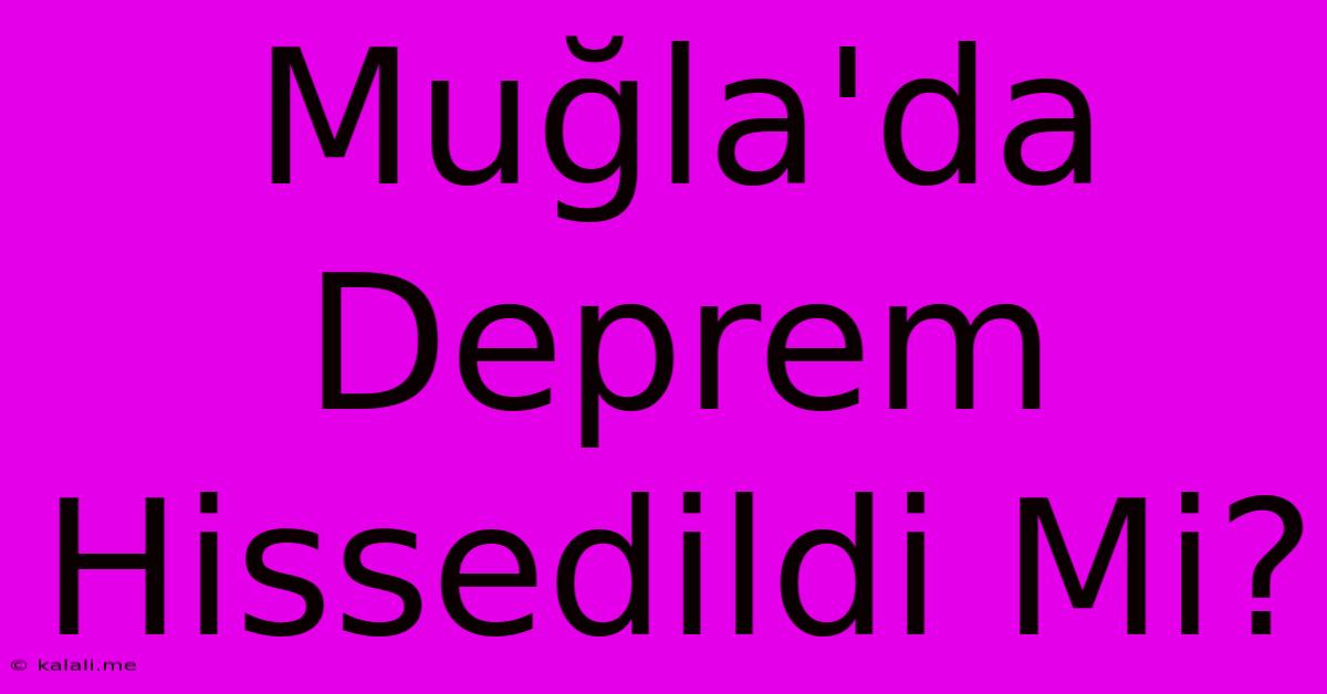 Muğla'da Deprem Hissedildi Mi?