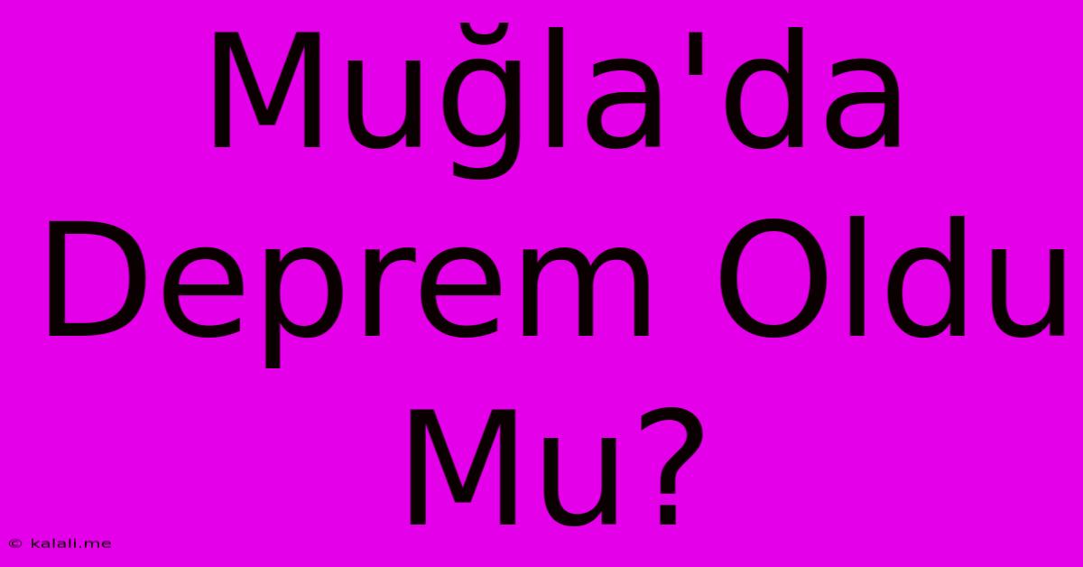 Muğla'da Deprem Oldu Mu?