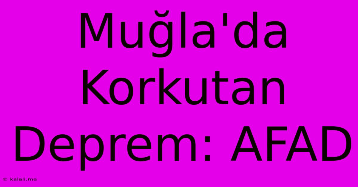 Muğla'da Korkutan Deprem: AFAD