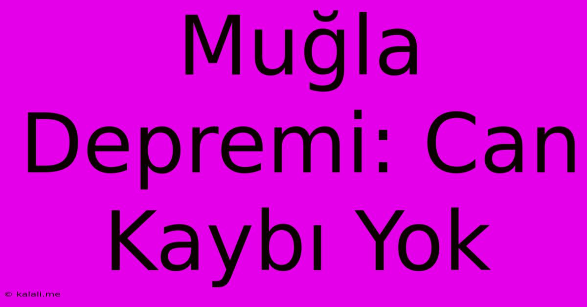 Muğla Depremi: Can Kaybı Yok