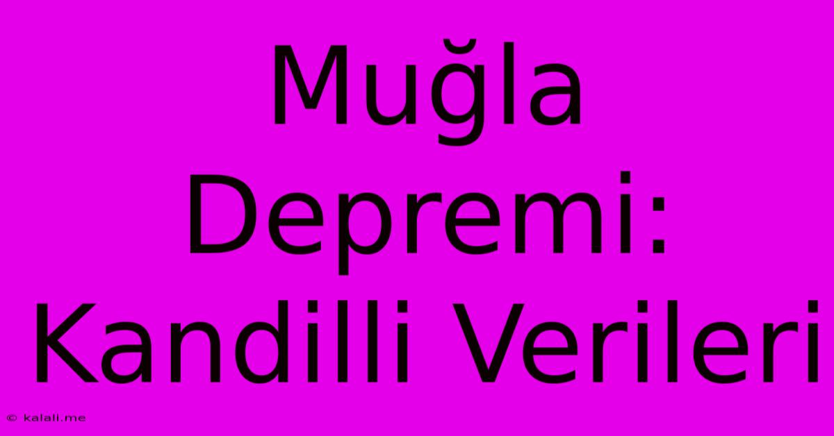 Muğla Depremi: Kandilli Verileri