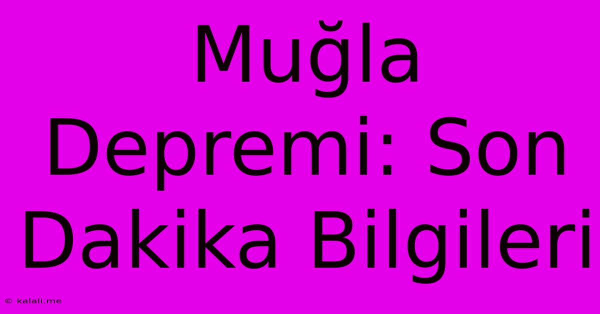 Muğla Depremi: Son Dakika Bilgileri