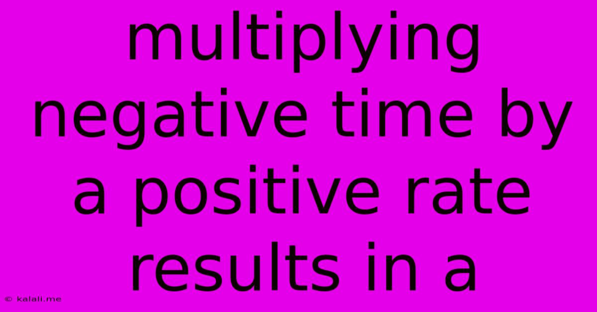 Multiplying Negative Time By A Positive Rate Results In A