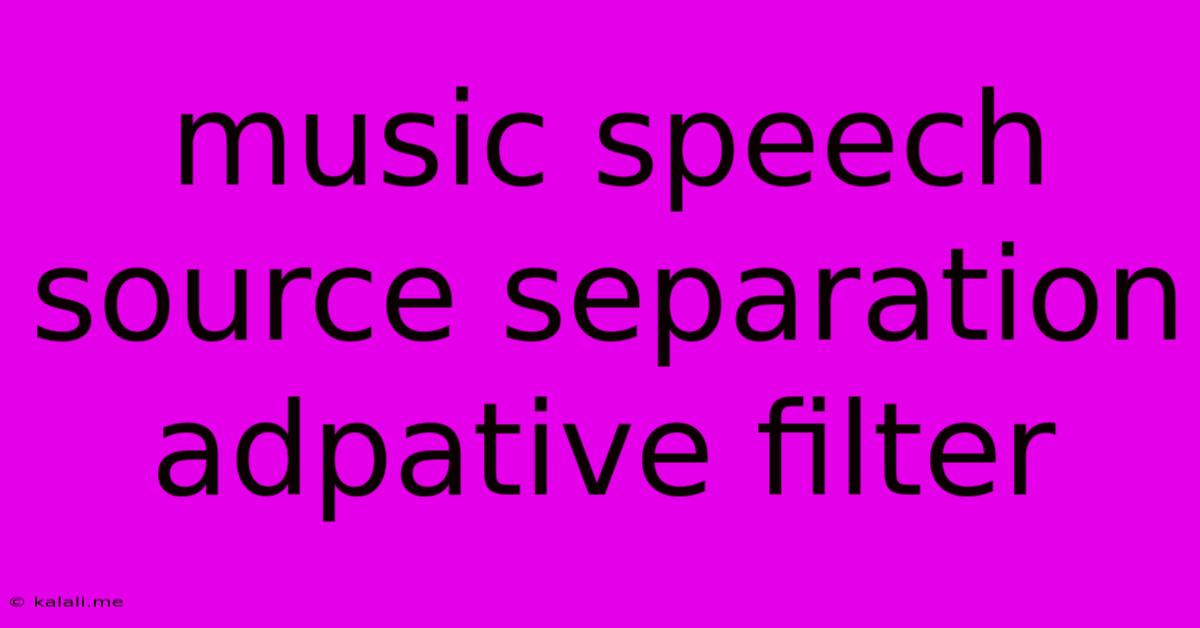 Music Speech Source Separation Adpative Filter