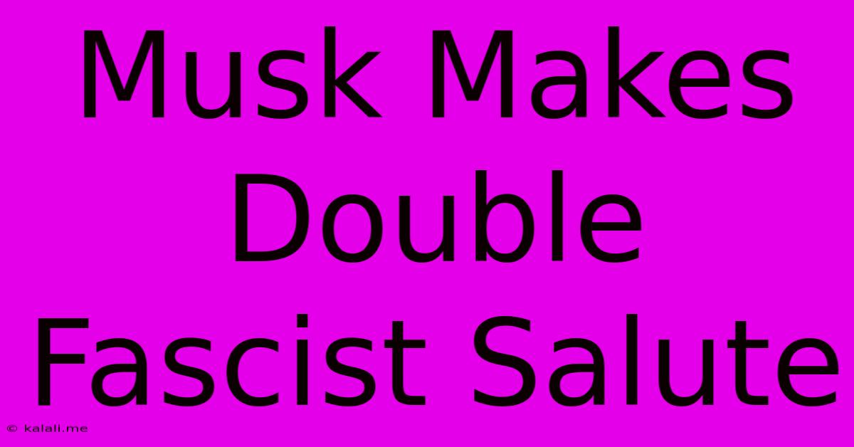 Musk Makes Double Fascist Salute