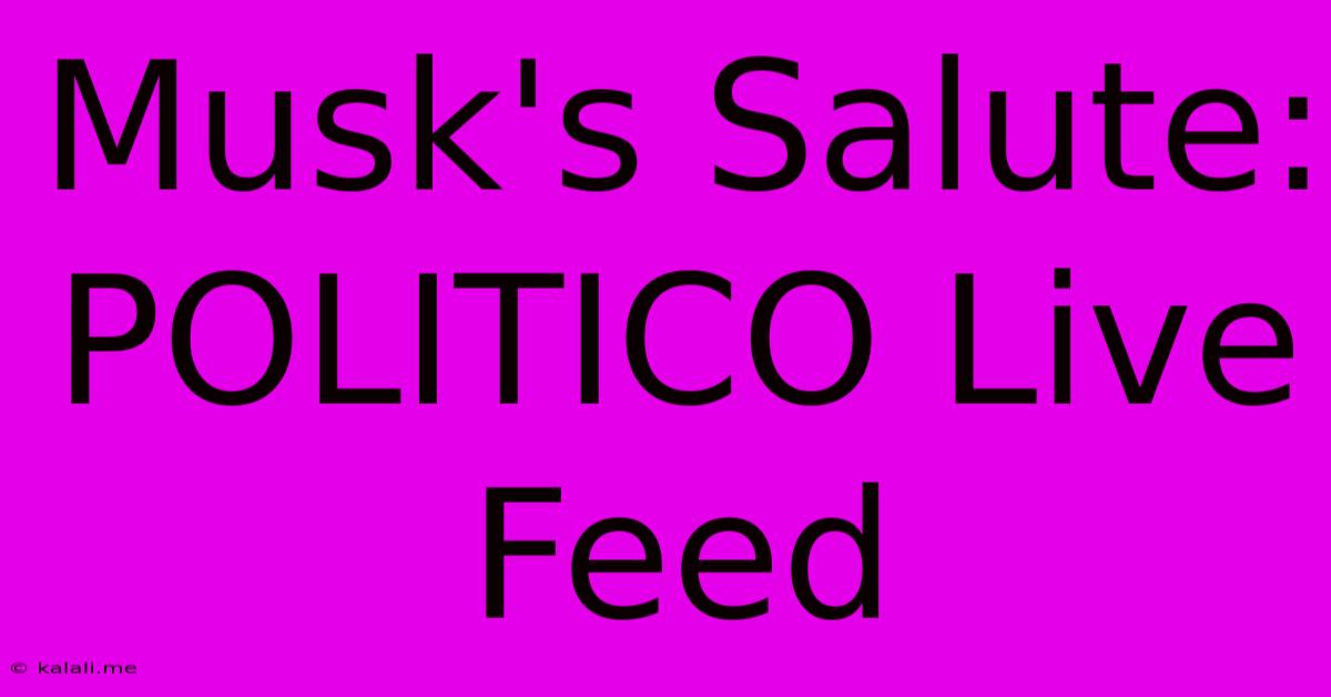 Musk's Salute: POLITICO Live Feed