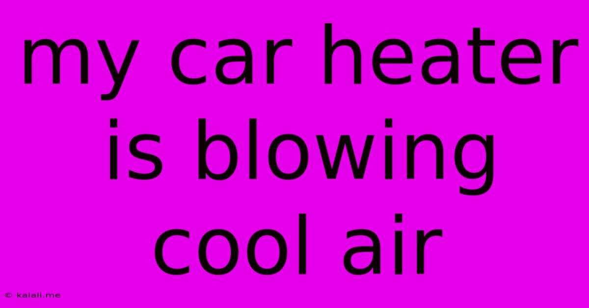 My Car Heater Is Blowing Cool Air