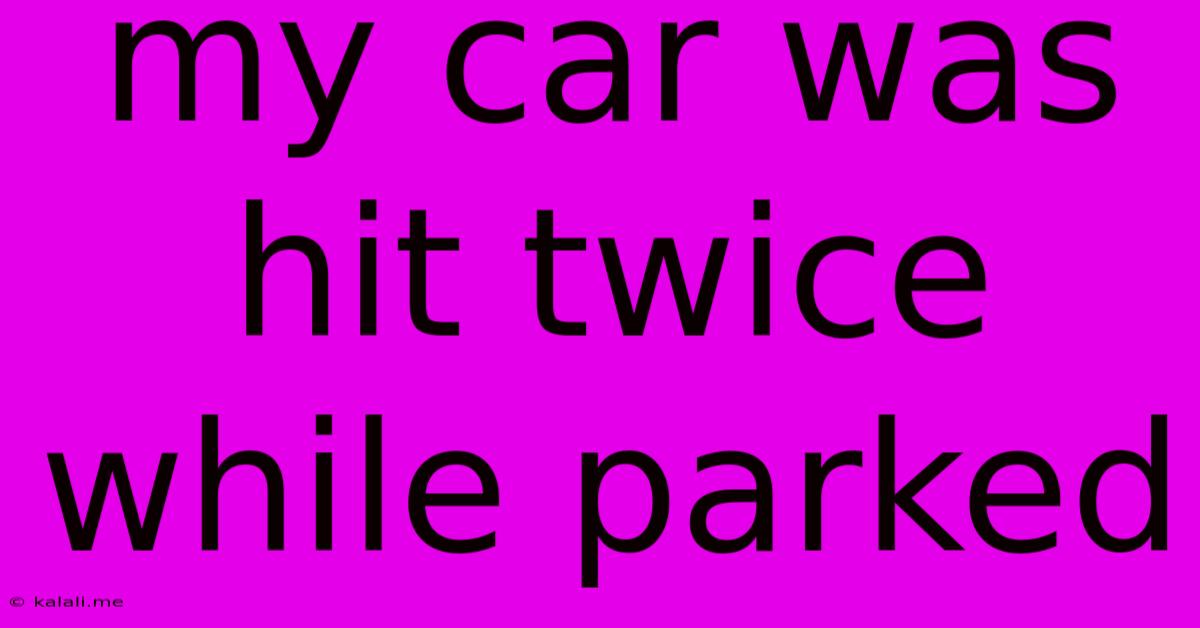 My Car Was Hit Twice While Parked