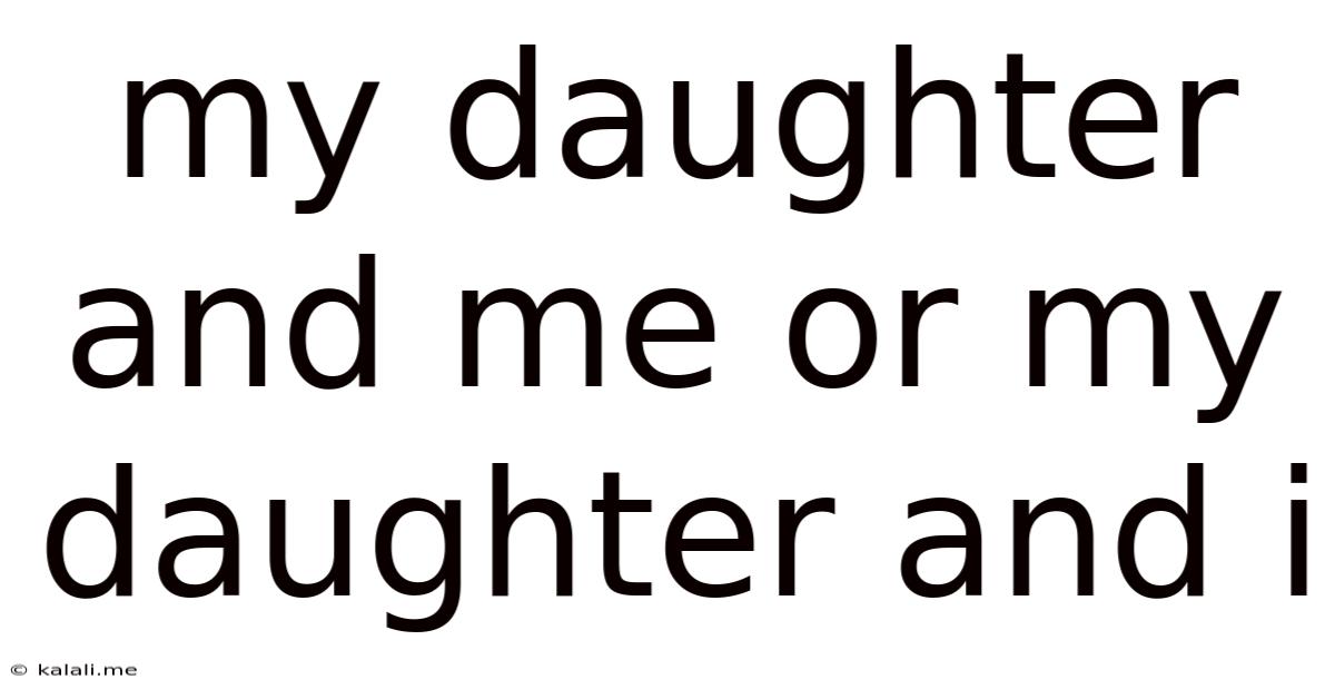 My Daughter And Me Or My Daughter And I
