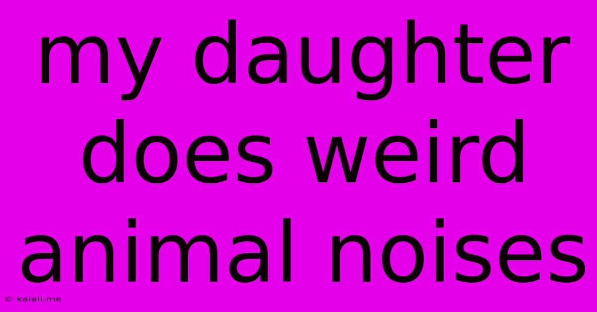My Daughter Does Weird Animal Noises