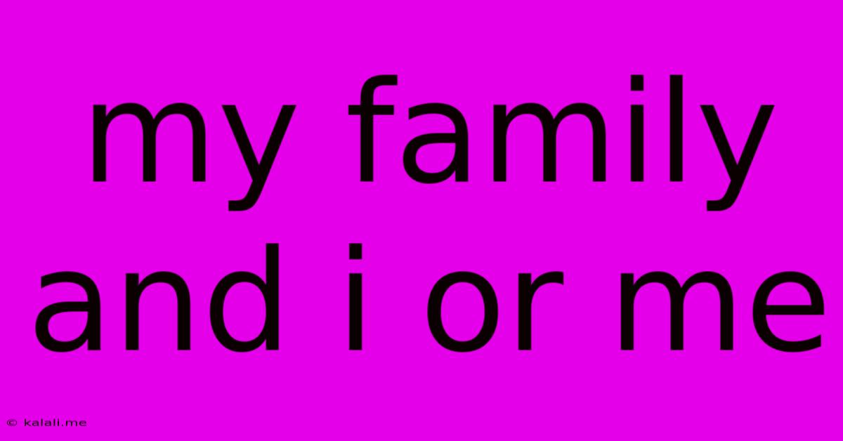 My Family And I Or Me
