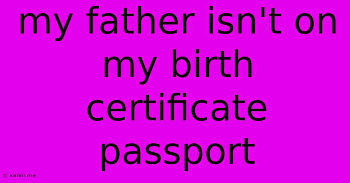 My Father Isn't On My Birth Certificate Passport
