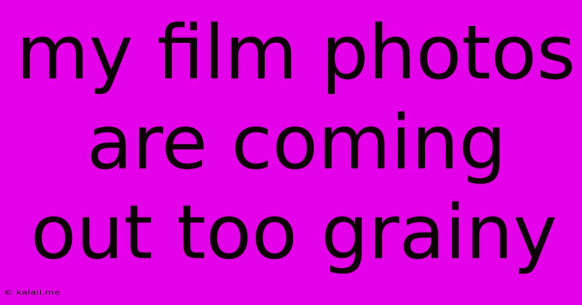 My Film Photos Are Coming Out Too Grainy