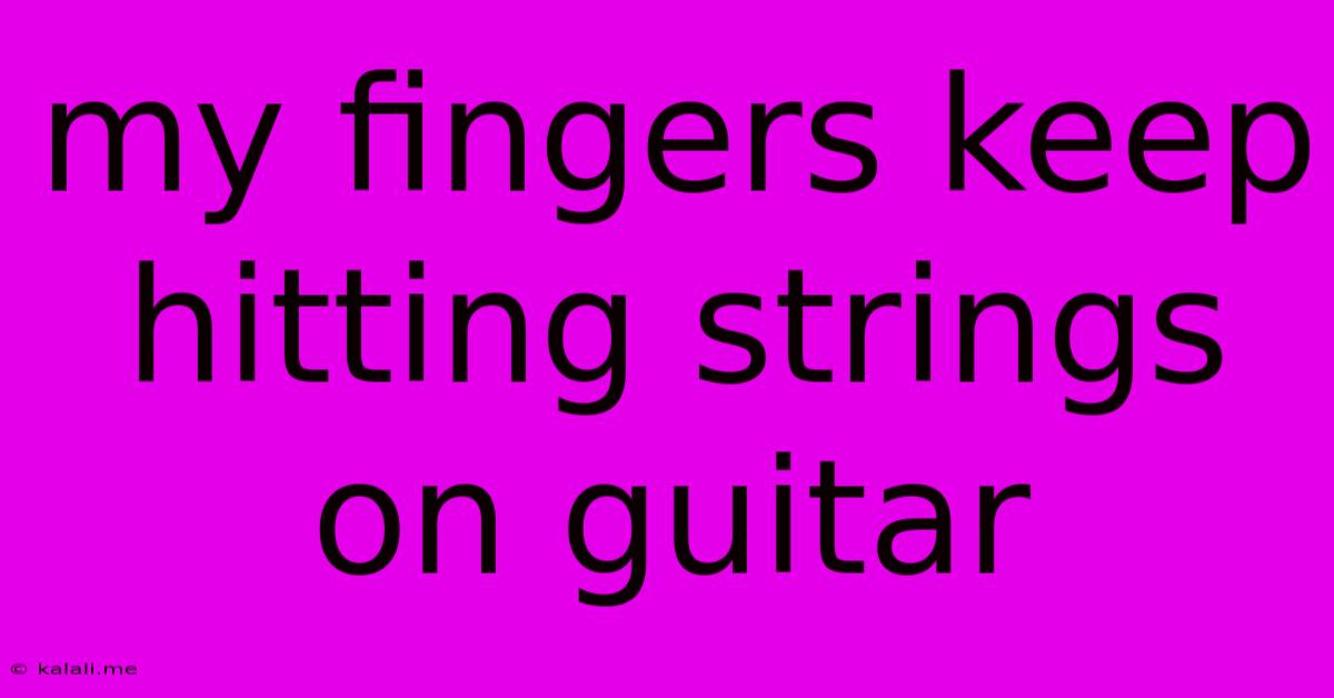 My Fingers Keep Hitting Strings On Guitar
