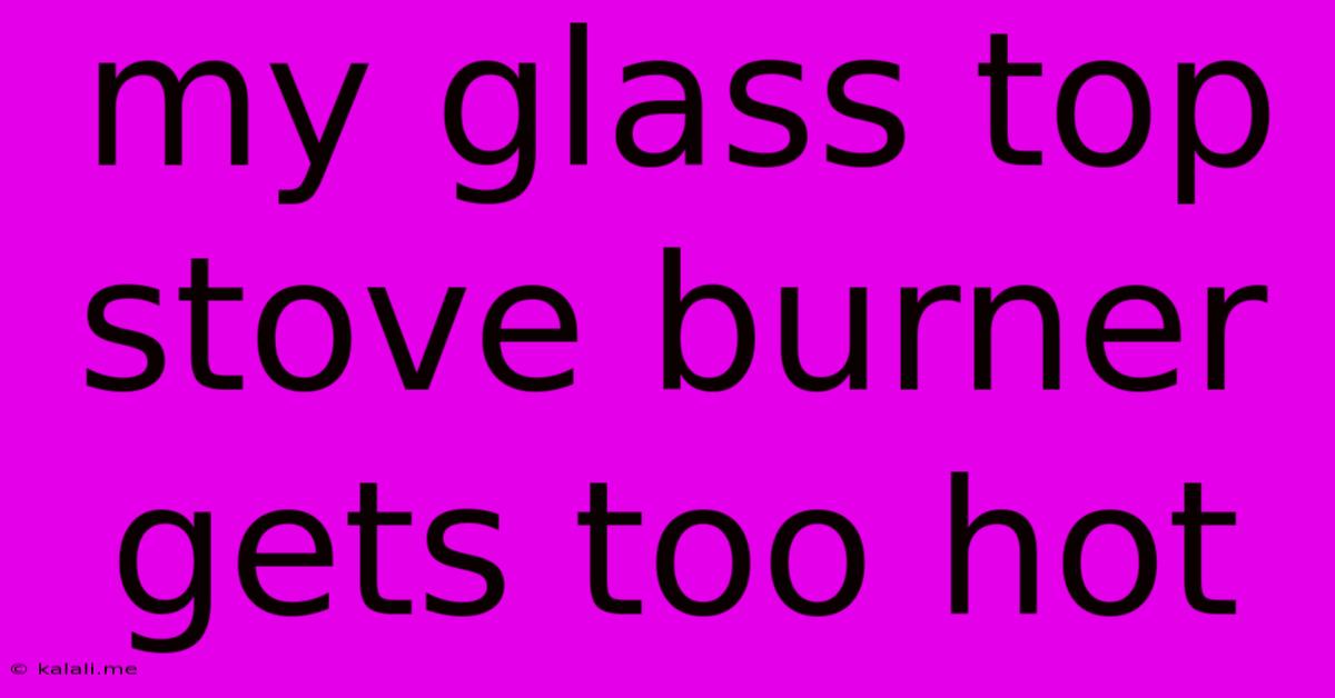 My Glass Top Stove Burner Gets Too Hot