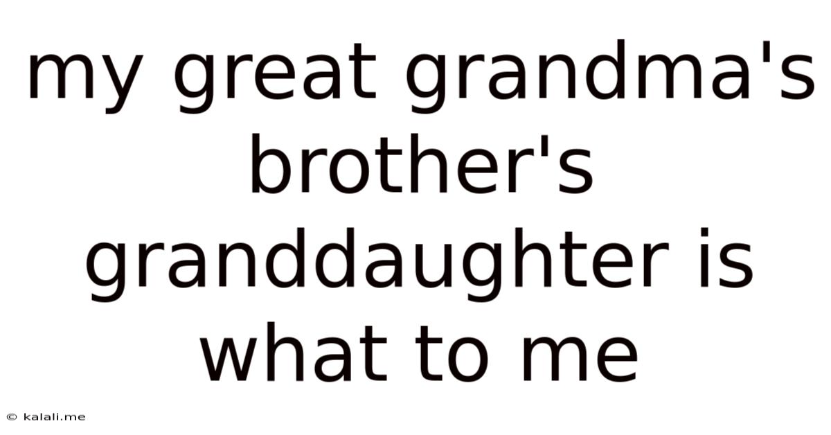 My Great Grandma's Brother's Granddaughter Is What To Me