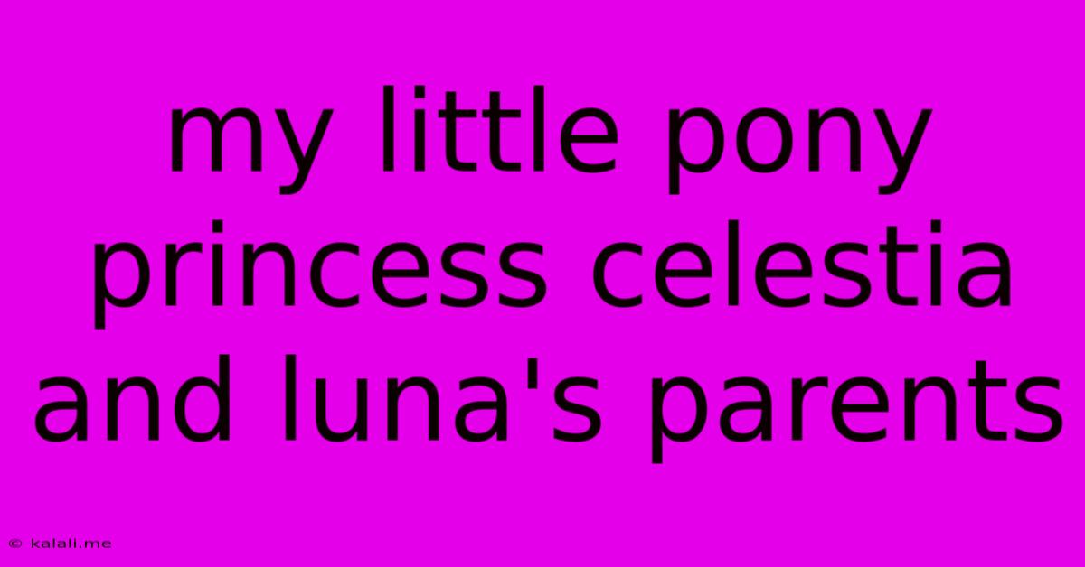 My Little Pony Princess Celestia And Luna's Parents